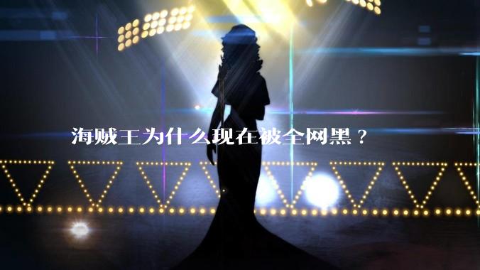 海贼王为什么现在被全网黑?