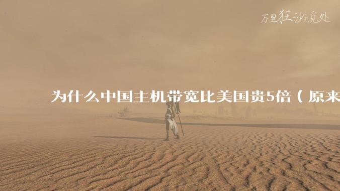 为什么中国主机带宽比美国贵5倍（原来错误的10000倍），比如阿里云？