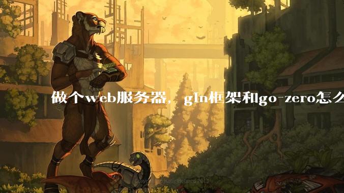 做个web服务器，gin框架和go-zero怎么选？