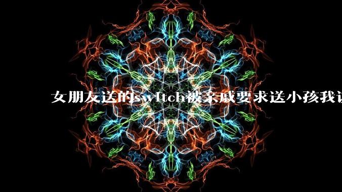 女朋友送的switch被亲戚要求送小孩我该怎么办？