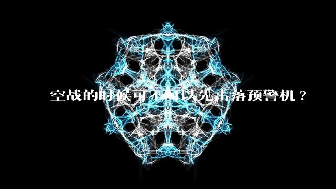 空战的时候可不可以先击落预警机?