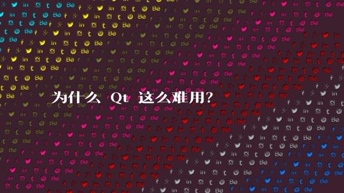 为什么 Qt 这么难用？