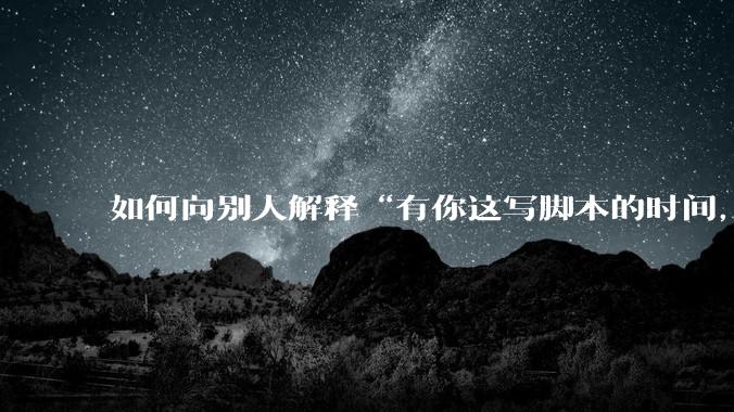 如何向别人解释“有你这写脚本的时间，我早就一个一个做完了”？