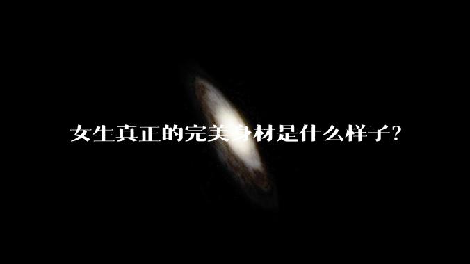 女生真正的完美身材是什么样子？