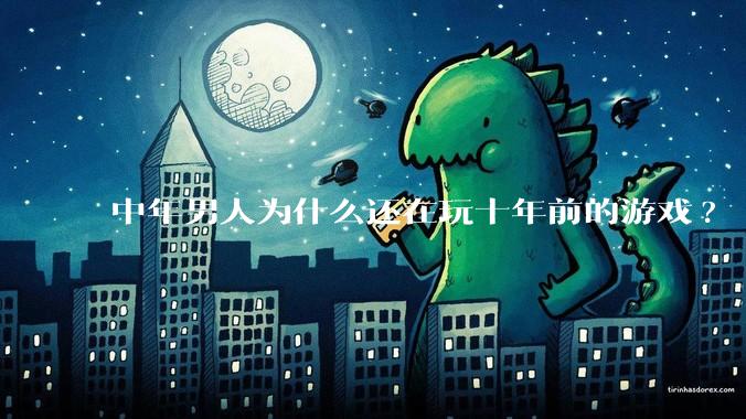 中年男人为什么还在玩十年前的游戏?