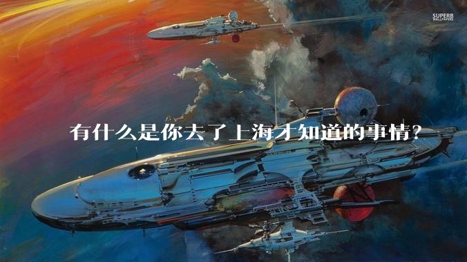 有什么是你去了上海才知道的事情？