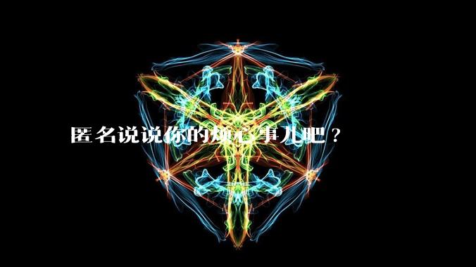 匿名说说你的烦心事儿吧?