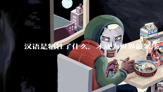 汉语是牺牲了什么，才成为世界最紧凑、最高效的语言？