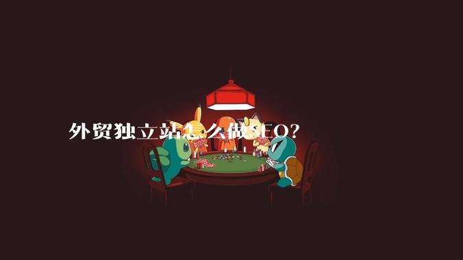 外贸独立站怎么做SEO？