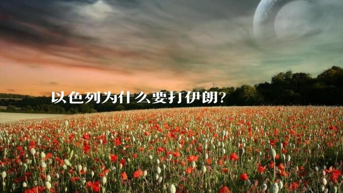 以色列为什么要打伊朗？