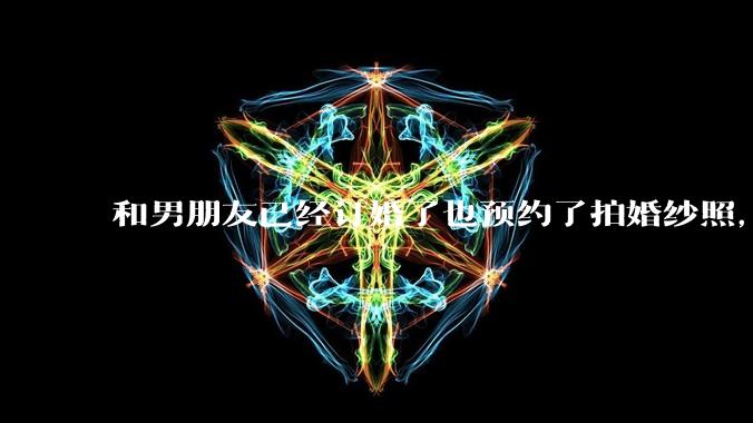和男朋友已经订婚了也预约了拍婚纱照，但是因为彩礼经常冷战，很不确定这个人到底对不对，怎么办?