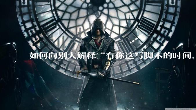 如何向别人解释“有你这写脚本的时间，我早就一个一个做完了”？