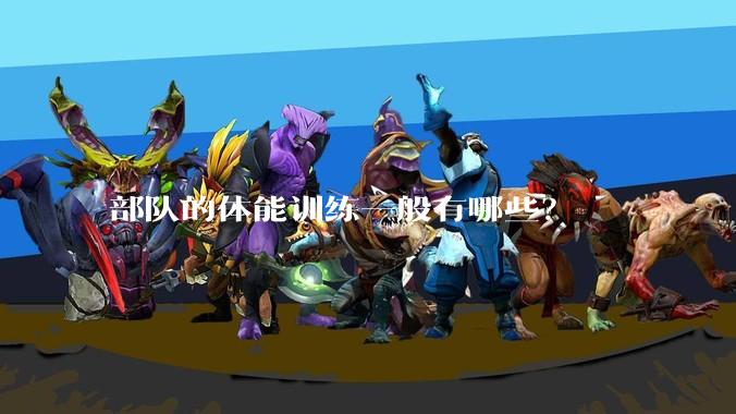 部队的体能训练一般有哪些？