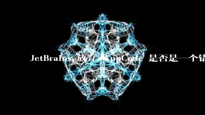 JetBrains 放弃 AppCode 是否是一个错误决定？