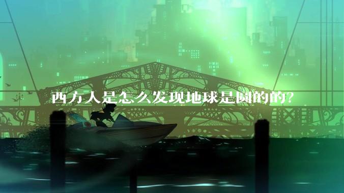 西方人是怎么发现地球是圆的的？