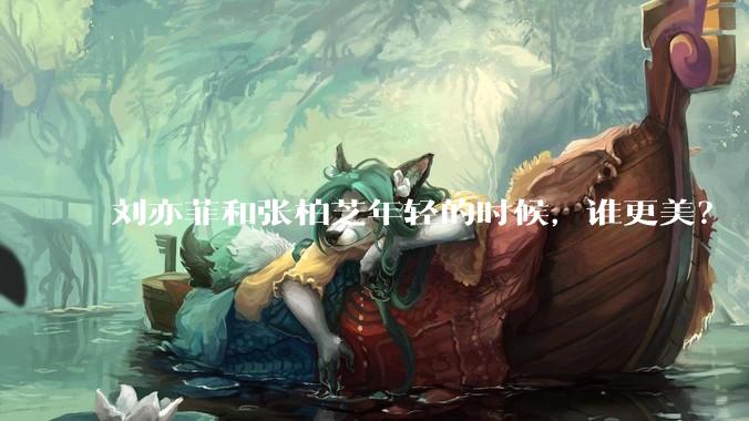 刘亦菲和张柏芝年轻的时候，谁更美？