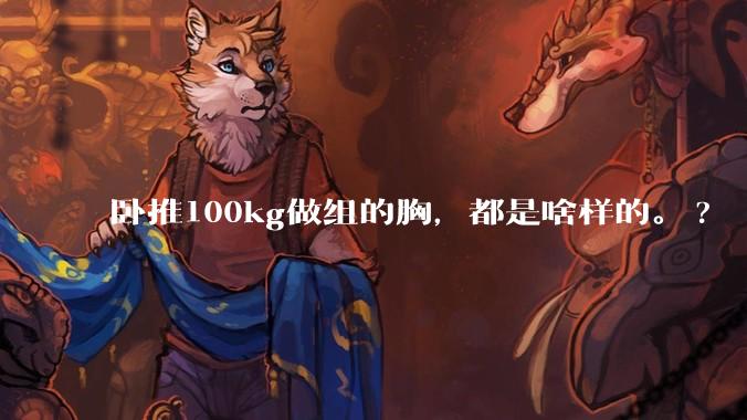 卧推100kg做组的胸，都是啥样的。?