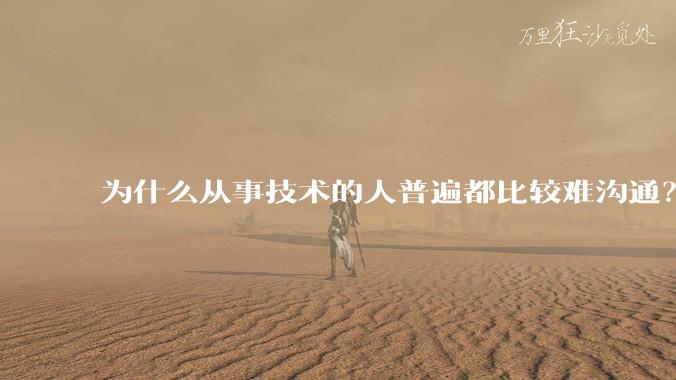 为什么从事技术的人普遍都比较难沟通？