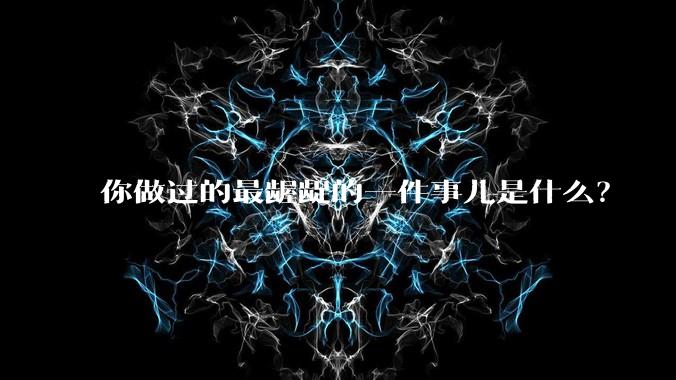 你做过的最龌龊的一件事儿是什么？