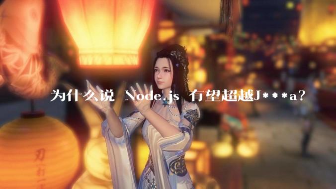 为什么说 Node.js 有望超越J***a？
