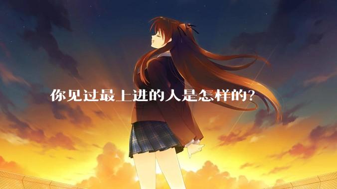 你见过最上进的人是怎样的？