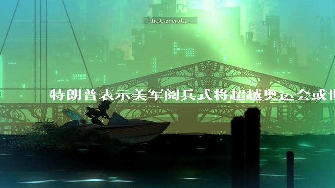 特朗普表示美军阅兵式将超越奥运会或世界杯，这背后的意义和成本如何评估？