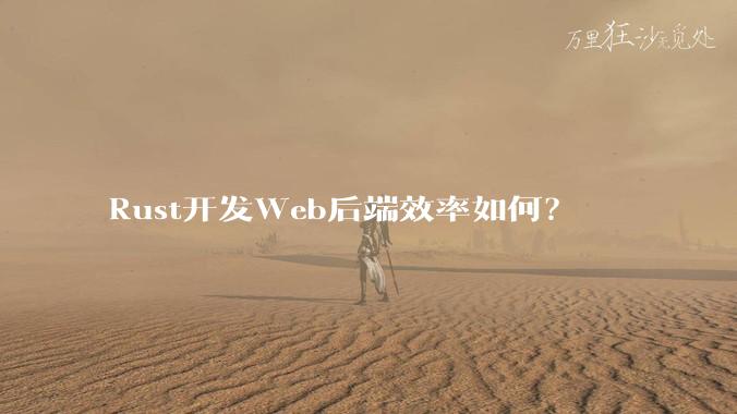 Rust开发Web后端效率如何？