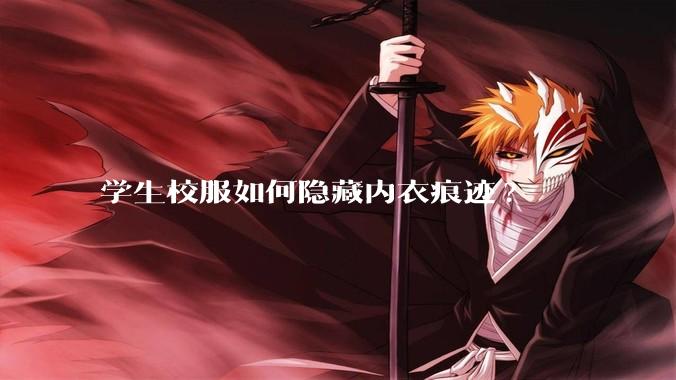 学生校服如何隐藏内衣痕迹?