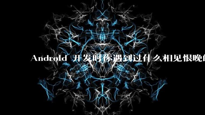 Android 开发时你遇到过什么相见恨晚的工具或网站？