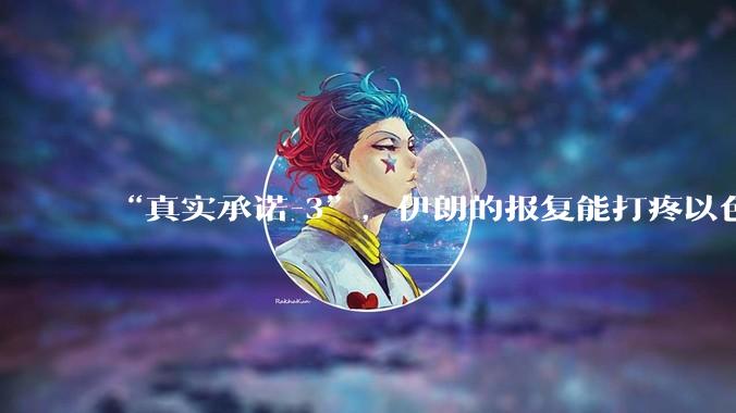 “真实承诺-3”，伊朗的报复能打疼以色列吗？
