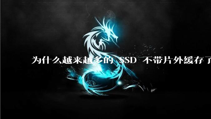 为什么越来越多的 SSD 不带片外缓存了？