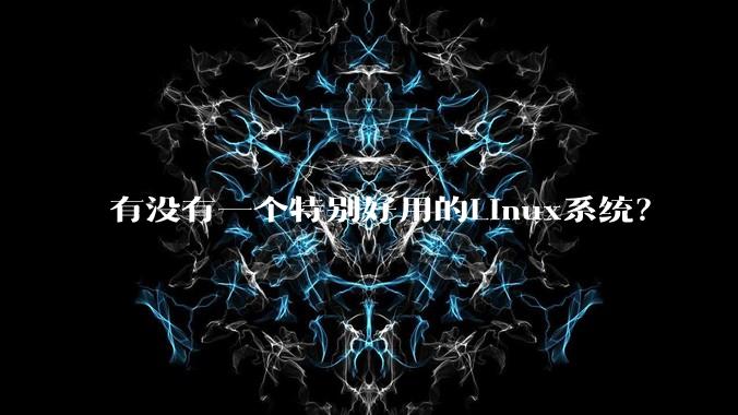 有没有一个特别好用的Linux系统？