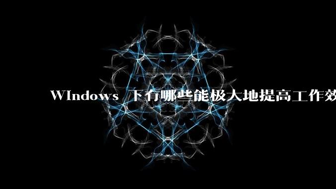 Windows 下有哪些能极大地提高工作效率的软件？