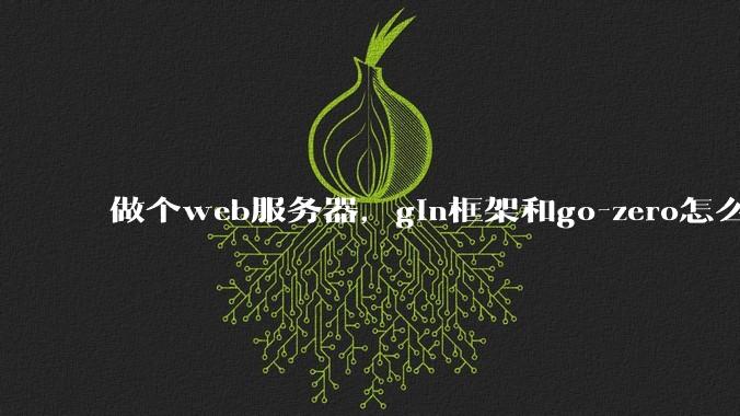做个web服务器，gin框架和go-zero怎么选？