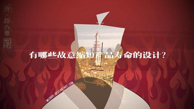有哪些故意缩短产品寿命的设计？