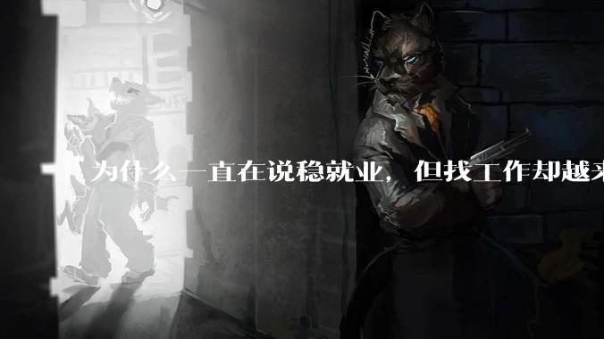 为什么一直在说稳就业，但找工作却越来越难了呢？
