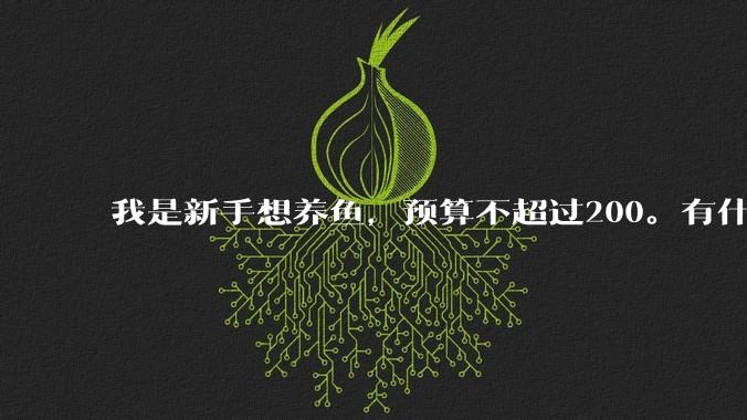 我是新手想养鱼，预算不超过200。有什么好的建议或者禁忌吗。？