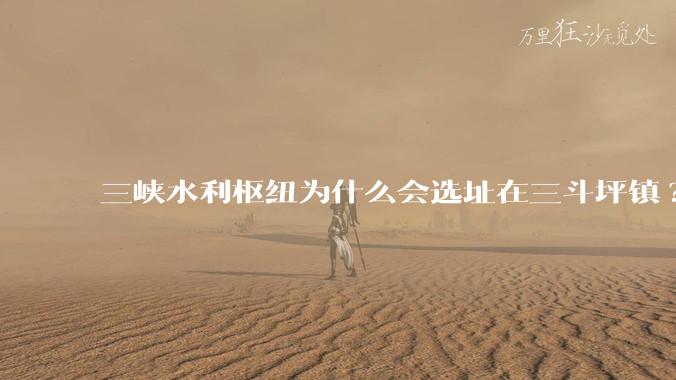 三峡水利枢纽为什么会选址在三斗坪镇?