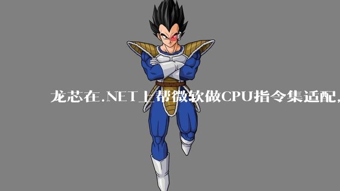 龙芯在.NET上帮微软做CPU指令集适配，为什么到国内.NET开发者这里成了维护龙芯.NET版本?