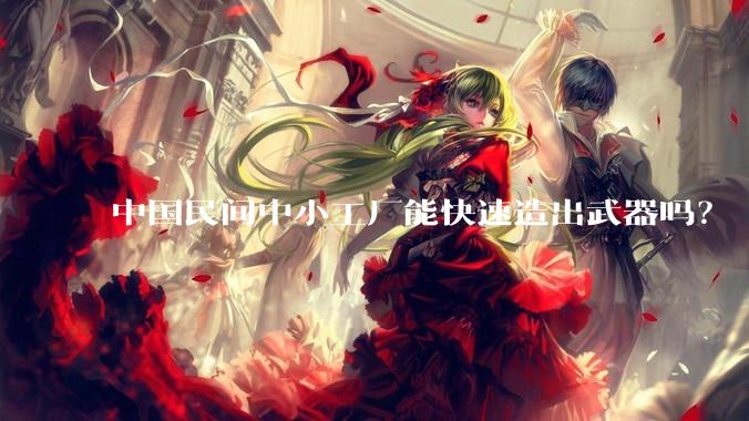 中国民间中小工厂能快速造出武器吗？