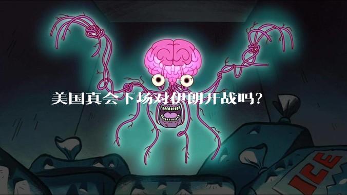 美国真会下场对伊朗开战吗？