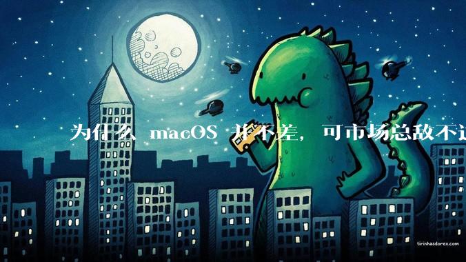 为什么 macOS 并不差，可市场总敌不过 Windows？