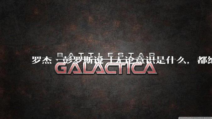罗杰·彭罗斯说「无论意识是什么，都绝对不是一种计算」，他的意思是不是任何 AI 都不可能产生意识？