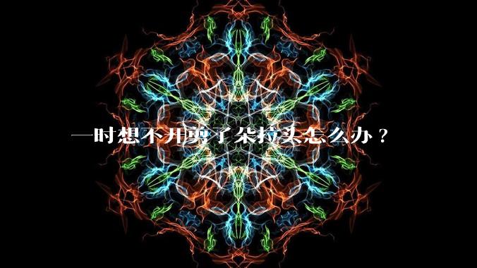 一时想不开剪了朵拉头怎么办?