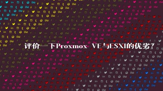 评价一下Proxmox VE与ESXi的优劣？