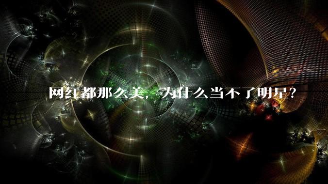 网红都那么美，为什么当不了明星？