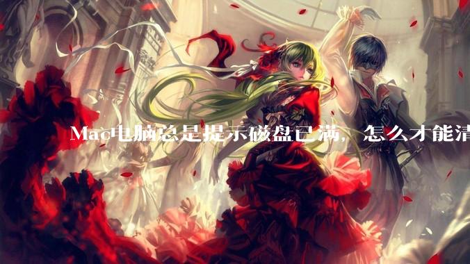 Mac电脑总是提示磁盘已满，怎么才能清理干净？