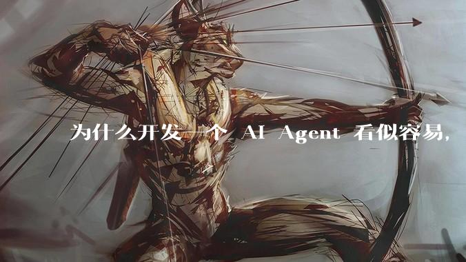 为什么开发一个 AI Agent 看似容易，但真正让它「好用」却如此困难？技术瓶颈主要在哪里？