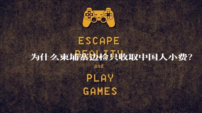 为什么柬埔寨边检只收取中国人小费？
