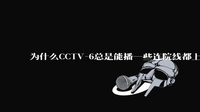 为什么CCTV-6总是能播一些连院线都上不了的电影？